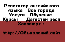 Репетитор английского языка - Все города Услуги » Обучение. Курсы   . Дагестан респ.,Хасавюрт г.